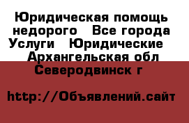 Юридическая помощь недорого - Все города Услуги » Юридические   . Архангельская обл.,Северодвинск г.